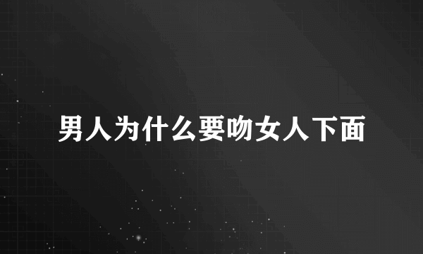 男人为什么要吻女人下面