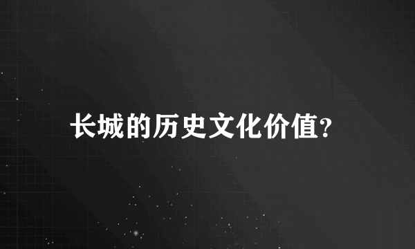 长城的历史文化价值？