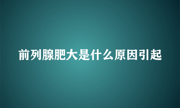 前列腺肥大是什么原因引起