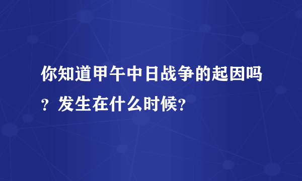 你知道甲午中日战争的起因吗？发生在什么时候？