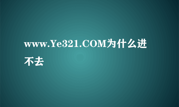 www.Ye321.COM为什么进不去