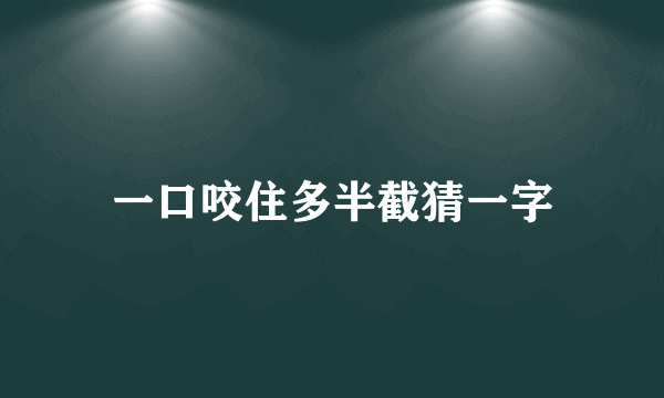 一口咬住多半截猜一字