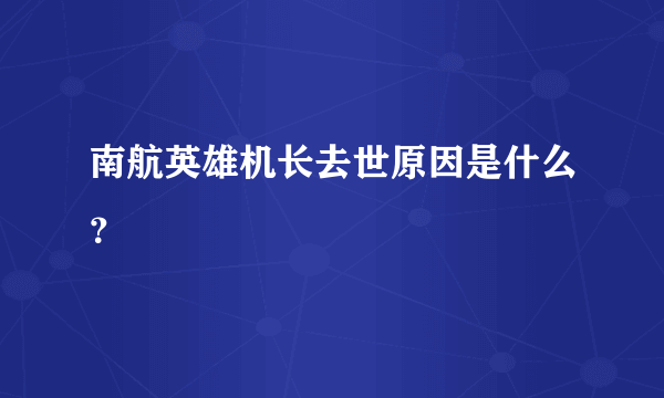 南航英雄机长去世原因是什么？