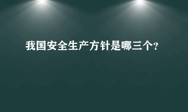 我国安全生产方针是哪三个？