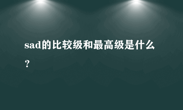 sad的比较级和最高级是什么？