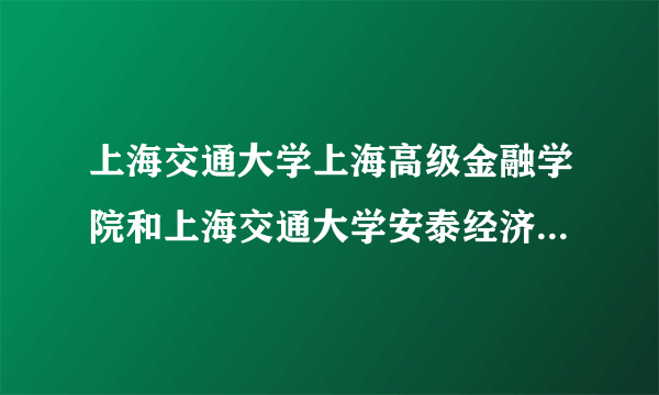 上海交通大学上海高级金融学院和上海交通大学安泰经济与管理学院，有什么区别？金融学是在哪个学院呢？