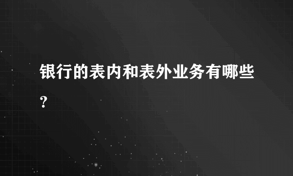 银行的表内和表外业务有哪些？