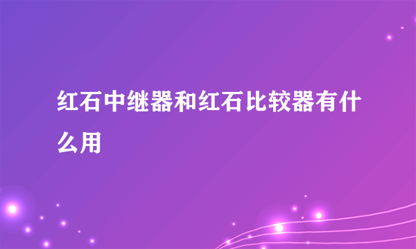 红石中继器和红石比较器有什么用