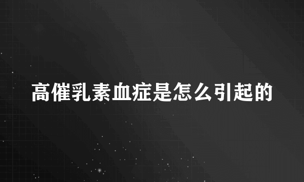 高催乳素血症是怎么引起的