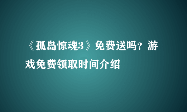 《孤岛惊魂3》免费送吗？游戏免费领取时间介绍