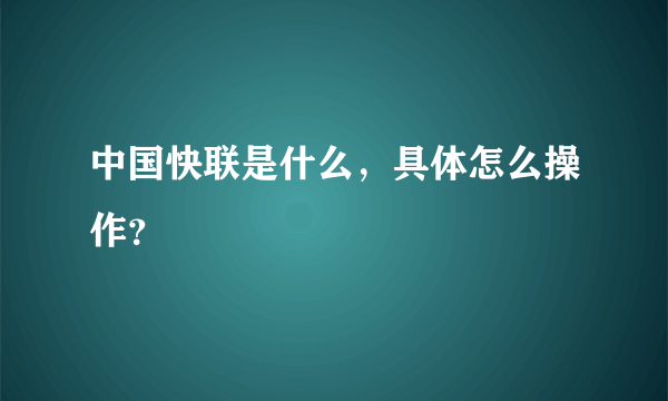 中国快联是什么，具体怎么操作？