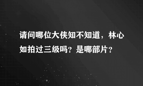 请问哪位大侠知不知道，林心如拍过三级吗？是哪部片？