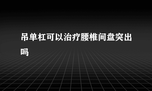 吊单杠可以治疗腰椎间盘突出吗