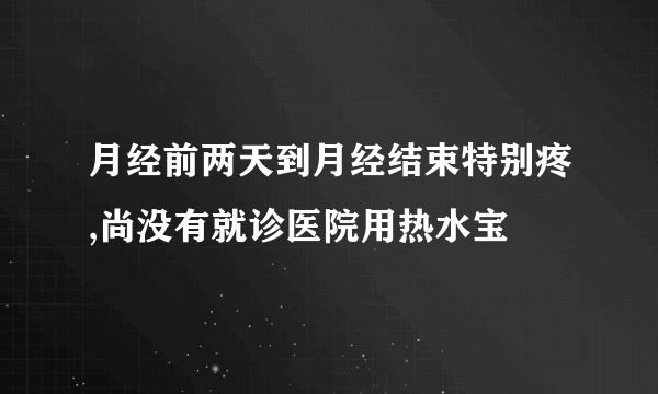 月经前两天到月经结束特别疼,尚没有就诊医院用热水宝