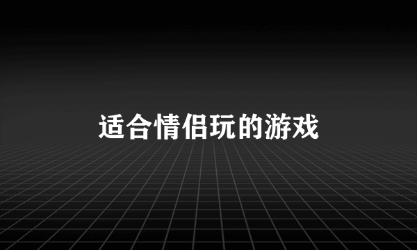 适合情侣玩的游戏