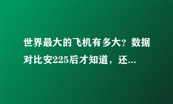 世界最大的飞机有多大？数据对比安225后才知道，还有更大的