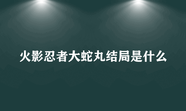 火影忍者大蛇丸结局是什么