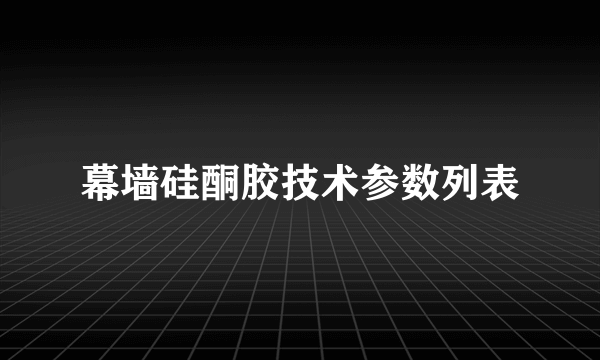 幕墙硅酮胶技术参数列表