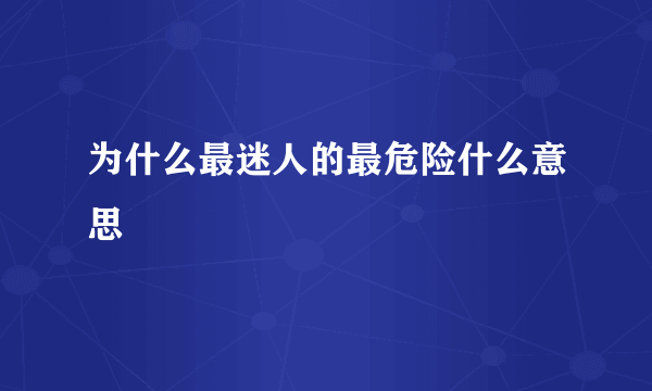 为什么最迷人的最危险什么意思