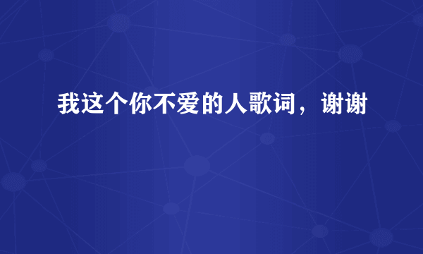 我这个你不爱的人歌词，谢谢