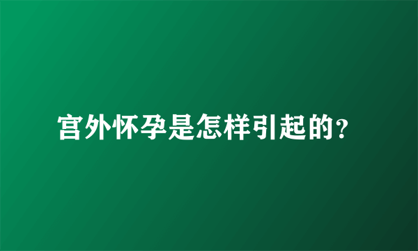 宫外怀孕是怎样引起的？