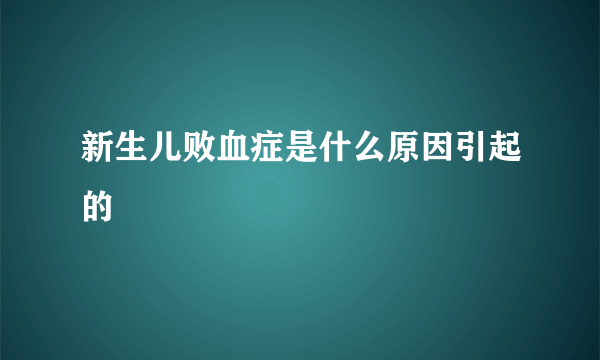 新生儿败血症是什么原因引起的