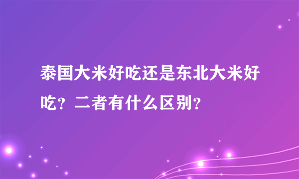 泰国大米好吃还是东北大米好吃？二者有什么区别？