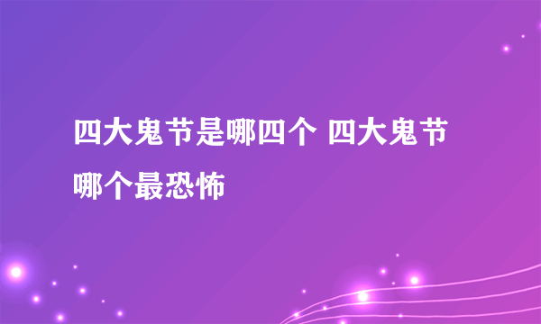 四大鬼节是哪四个 四大鬼节哪个最恐怖