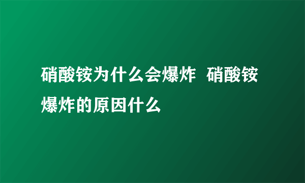 硝酸铵为什么会爆炸  硝酸铵爆炸的原因什么