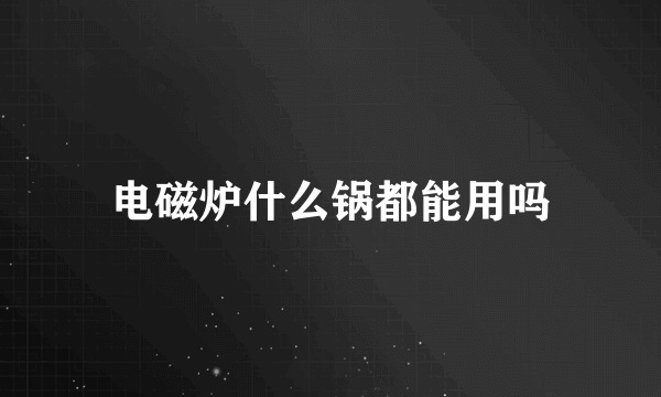 电磁炉什么锅都能用吗