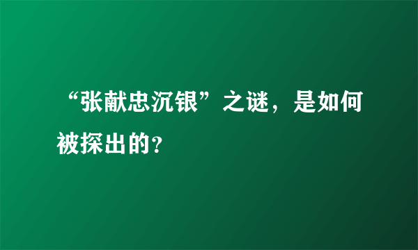 “张献忠沉银”之谜，是如何被探出的？