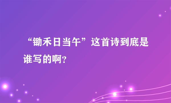 “锄禾日当午”这首诗到底是谁写的啊？