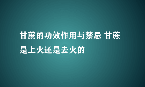 甘蔗的功效作用与禁忌 甘蔗是上火还是去火的