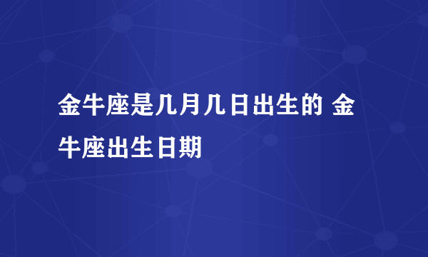 金牛座是几月几日出生的 金牛座出生日期