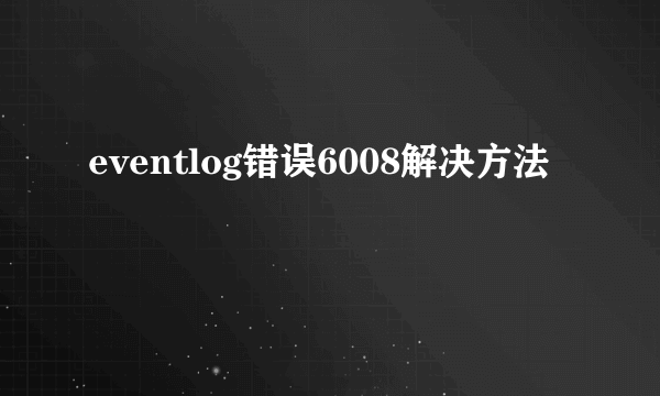 eventlog错误6008解决方法