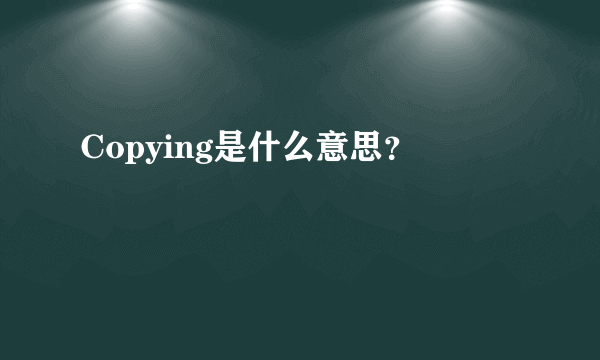 Copying是什么意思？