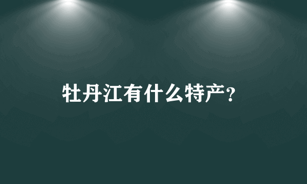 牡丹江有什么特产？