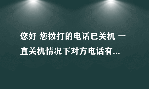 您好 您拨打的电话已关机 一直关机情况下对方电话有几种可能性。