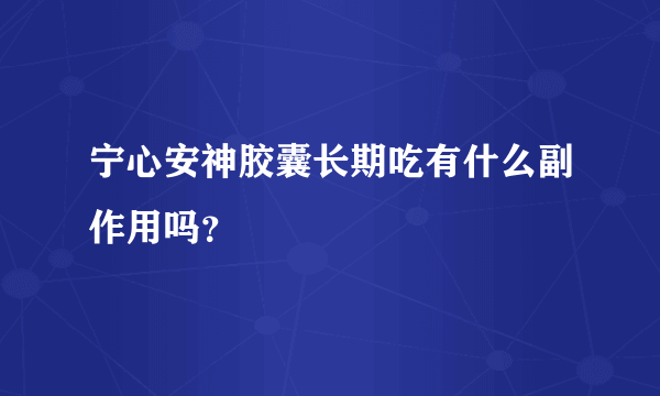 宁心安神胶囊长期吃有什么副作用吗？