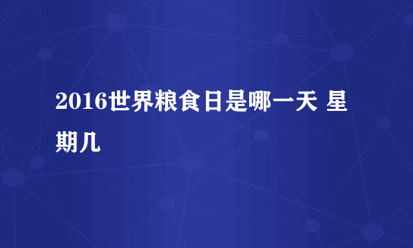 2016世界粮食日是哪一天 星期几