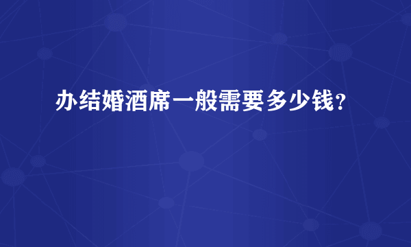 办结婚酒席一般需要多少钱？