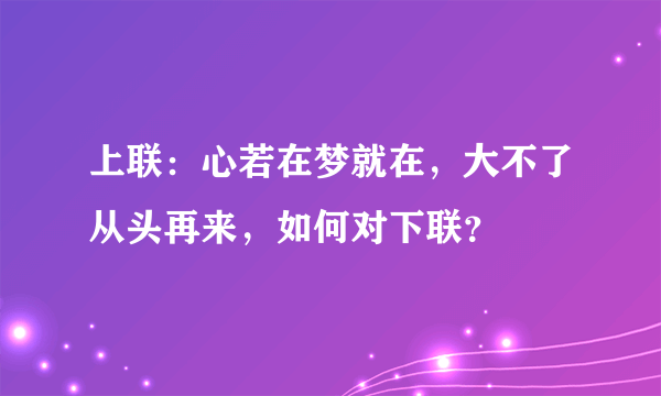 上联：心若在梦就在，大不了从头再来，如何对下联？