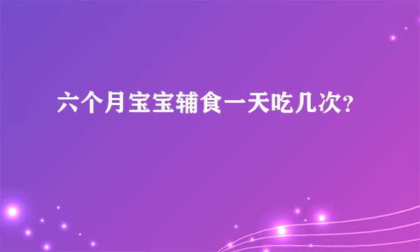 六个月宝宝辅食一天吃几次？