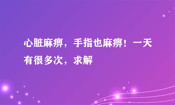 心脏麻痹，手指也麻痹！一天有很多次，求解