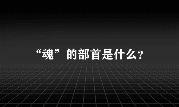 “魂”的部首是什么？