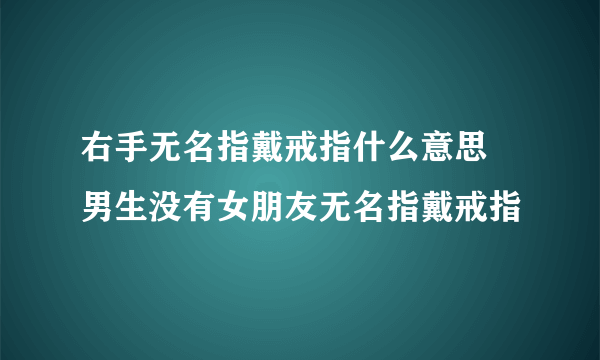 右手无名指戴戒指什么意思 男生没有女朋友无名指戴戒指