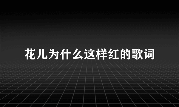 花儿为什么这样红的歌词