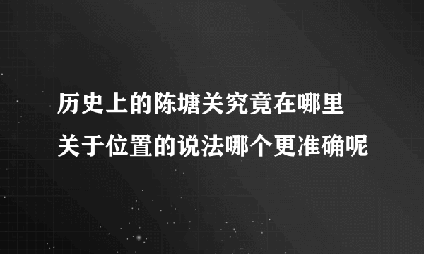 历史上的陈塘关究竟在哪里 关于位置的说法哪个更准确呢