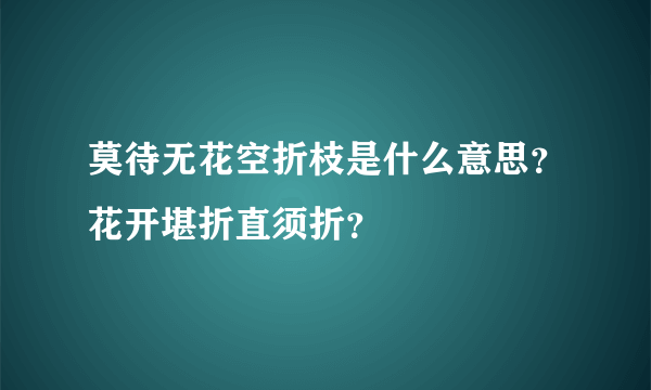 莫待无花空折枝是什么意思？花开堪折直须折？