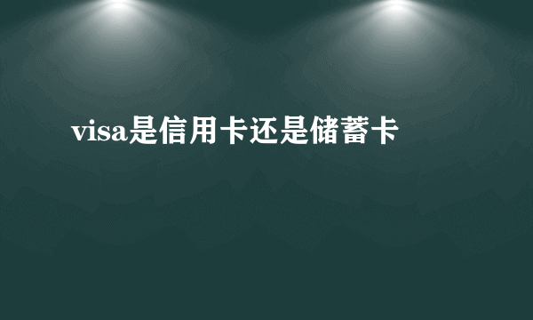 visa是信用卡还是储蓄卡